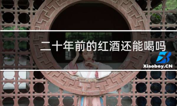 二十年前的红酒还能喝吗