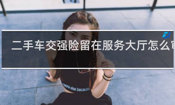 二手车交强险留在服务大厅怎么审车