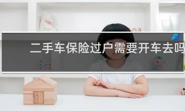 二手车保险过户需要开车去吗
