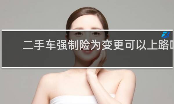 二手车强制险为变更可以上路吗
