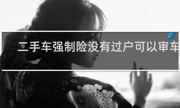 二手车强制险没有过户可以审车吗