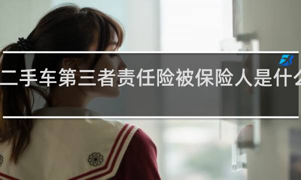 二手车第三者责任险被保险人是什么意思
