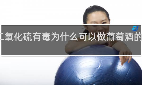 二氧化硫有毒为什么可以做葡萄酒的添加剂