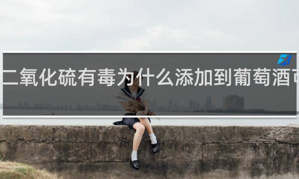 二氧化硫有毒为什么添加到葡萄酒可以喝
