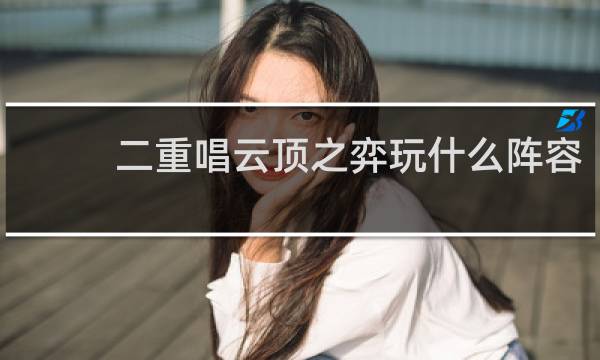 二重唱云顶之弈玩什么阵容