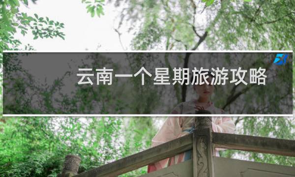 云南一个星期旅游攻略