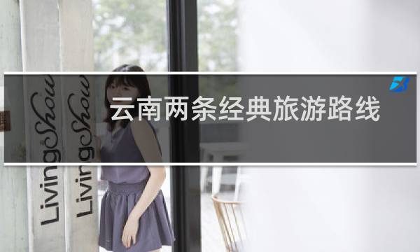 云南两条经典旅游路线