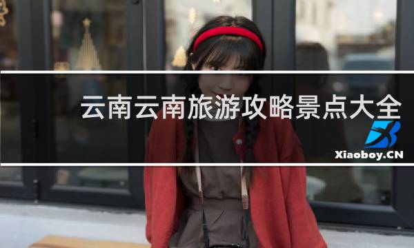 云南云南旅游攻略景点大全