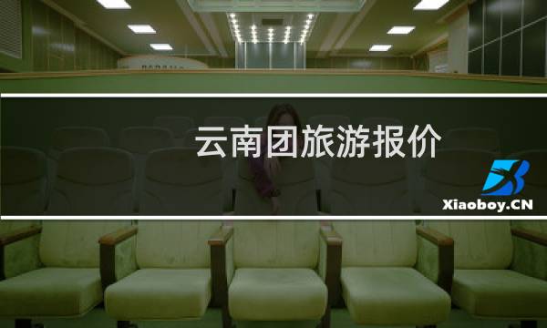 云南团旅游报价