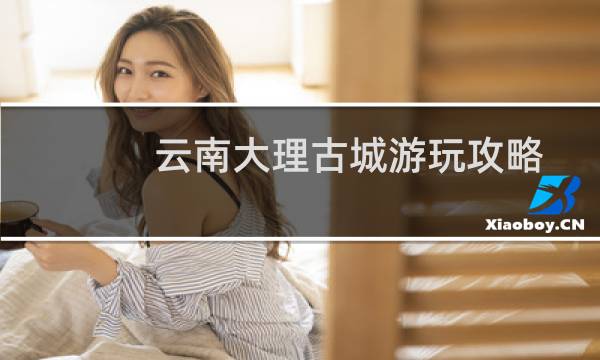 云南大理古城游玩攻略