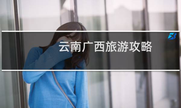 云南广西旅游攻略