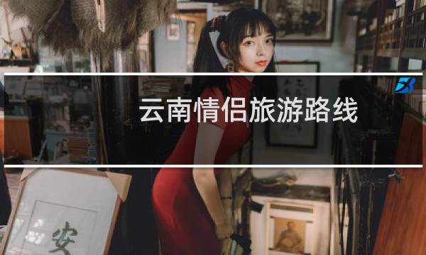 云南情侣旅游路线