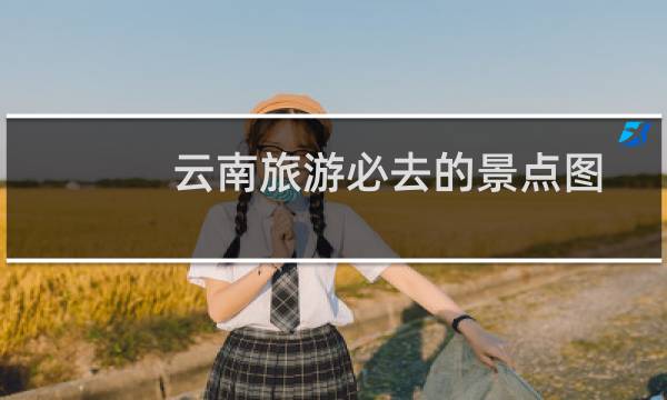 云南旅游必去的景点图