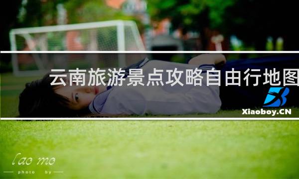 云南旅游景点攻略自由行地图