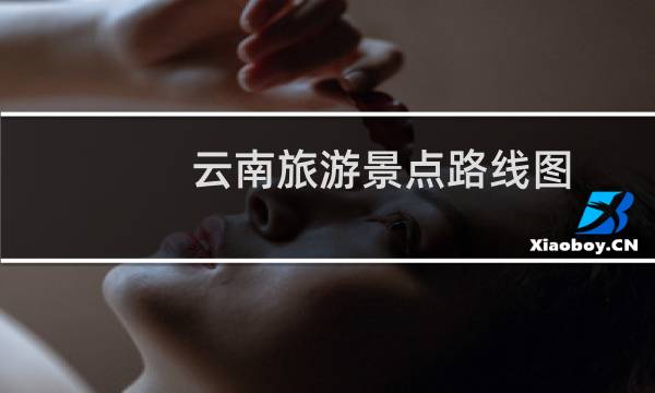 云南旅游景點(diǎn)路線圖