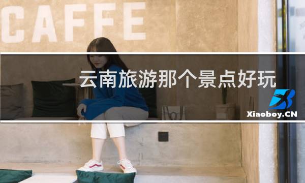 云南旅游那个景点好玩