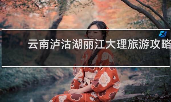 云南泸沽湖丽江大理旅游攻略