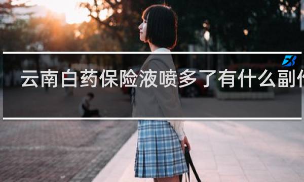 云南白药保险液喷多了有什么副作用