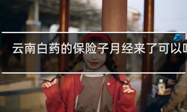 云南白药的保险子月经来了可以吃吗