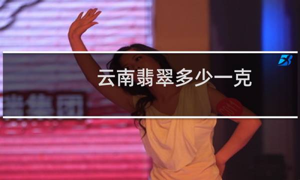 云南翡翠多少一克