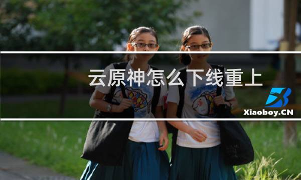 云原神怎么下线重上