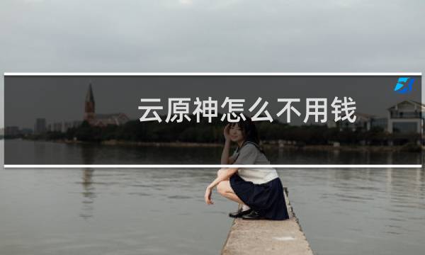 云原神怎么不用钱