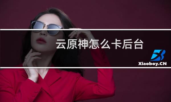 云原神怎么卡后台