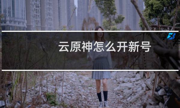 云原神怎么开新号