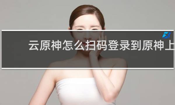 云原神怎么扫码登录到原神上