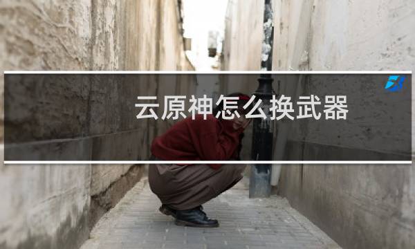 云原神怎么换武器