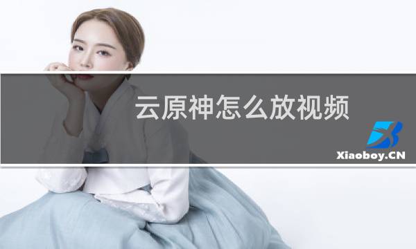 云原神怎么放视频