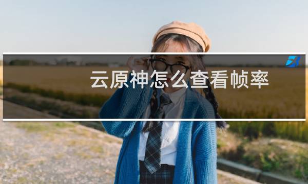 云原神怎么查看帧率