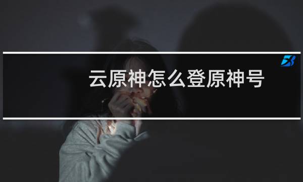 云原神怎么登原神号