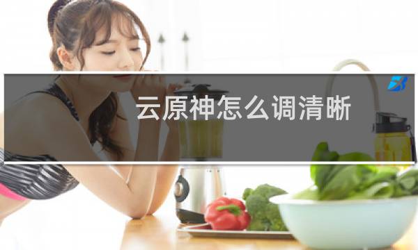 云原神怎么调清晰