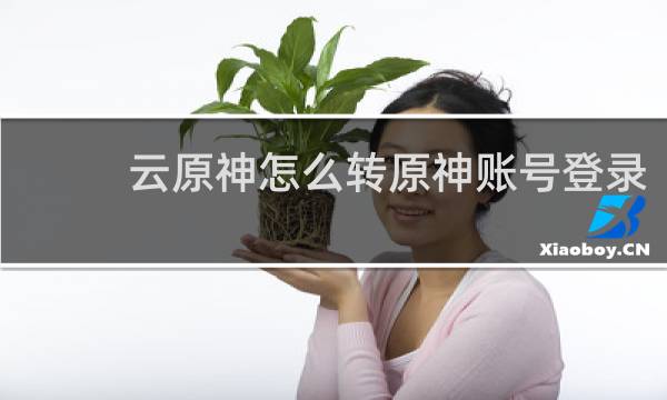 云原神怎么转原神账号登录