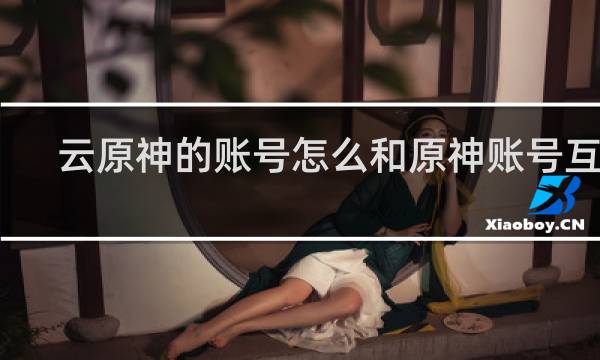 云原神的账号怎么和原神账号互通