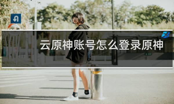 云原神账号怎么登录原神