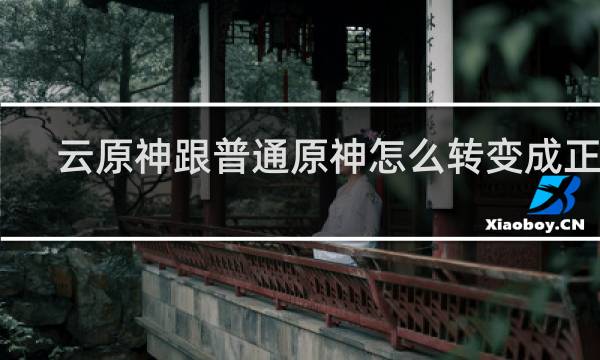 云原神跟普通原神怎么转变成正版