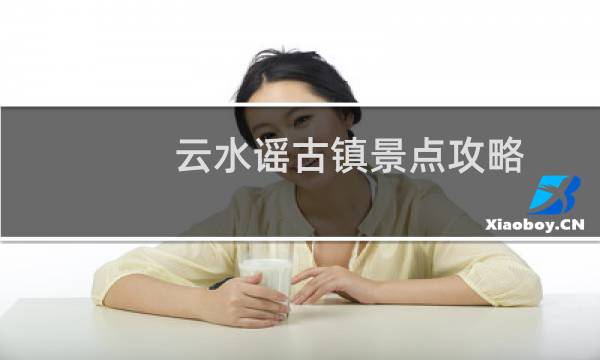 云水谣古镇景点攻略