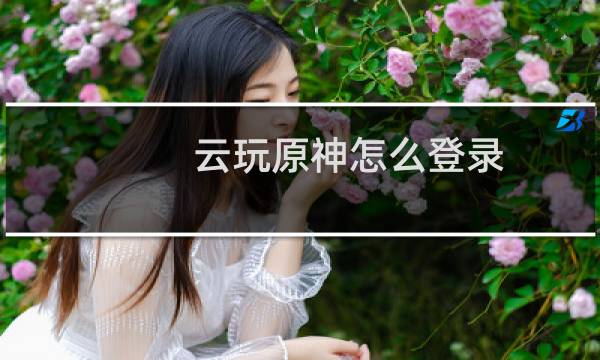 云玩原神怎么登录