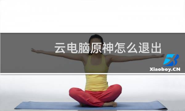 云电脑原神怎么退出