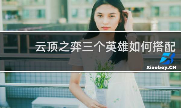 云顶之弈三个英雄如何搭配