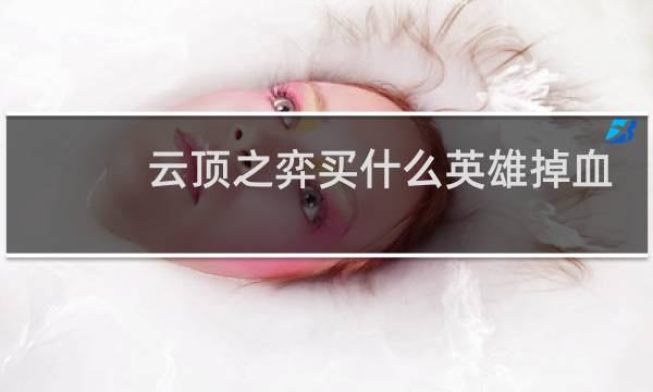 云顶之弈买什么英雄掉血