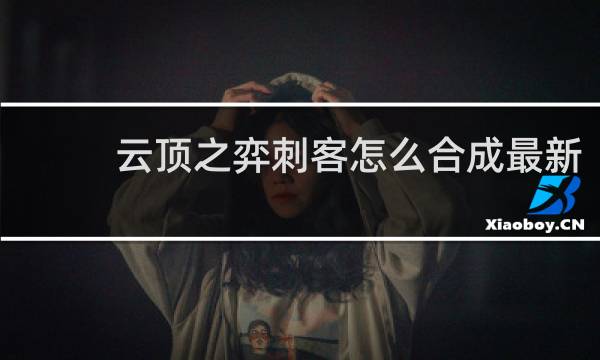云顶之弈刺客怎么合成最新
