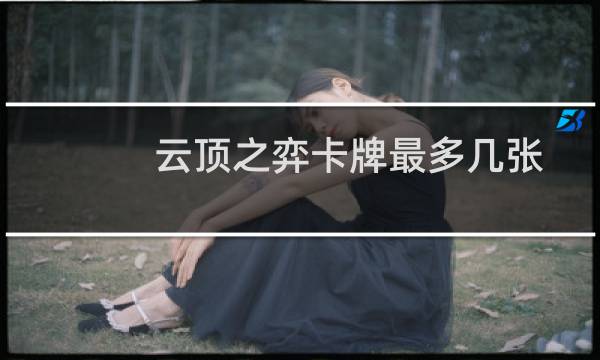 云顶之弈卡牌最多几张