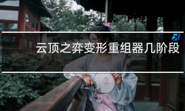 云顶之弈变形重组器几阶段