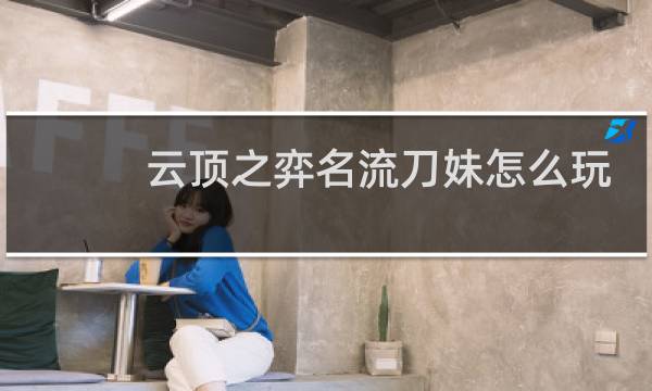 云顶之弈名流刀妹怎么玩