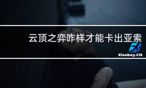 云顶之弈咋样才能卡出亚索