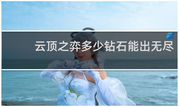 云顶之弈多少钻石能出无尽