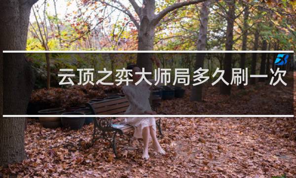 云顶之弈大师局多久刷一次